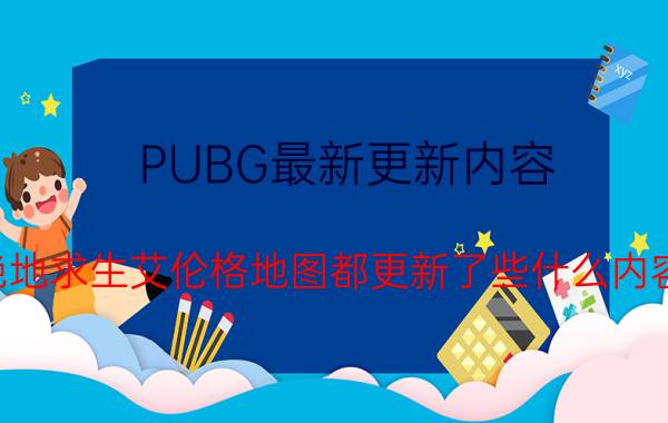 PUBG最新更新内容 绝地求生艾伦格地图都更新了些什么内容？